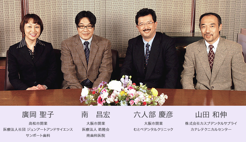 廣岡 聖子 高松市開業 医療法人社団 ジュンアートアンドサイエンス サンポート歯科 南 昌宏 大阪市開業
医療法人 皓隆会 南歯科医院 六人部 慶彦 大阪市開業 むとべデンタルクリニック 山田 和伸 株式会社カスプデンタルサプライ カナレテクニカルセンター