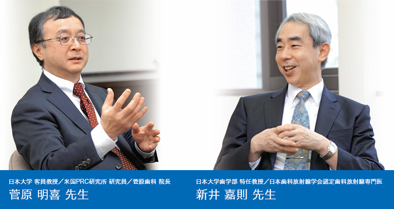 日本大学 客員教授/米国PRC研究所 研究員/菅原歯科 院長 菅原 明喜 先生 日本大学歯学部 特任教授/日本歯科放射線学会認定歯科放射線専門医 新井 嘉則 先生