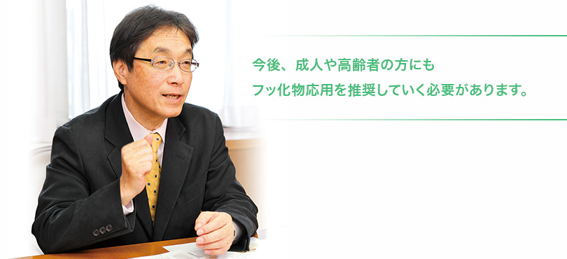 今後、成人や高齢者の方にもフッ化物応用を推奨していく必要があります。