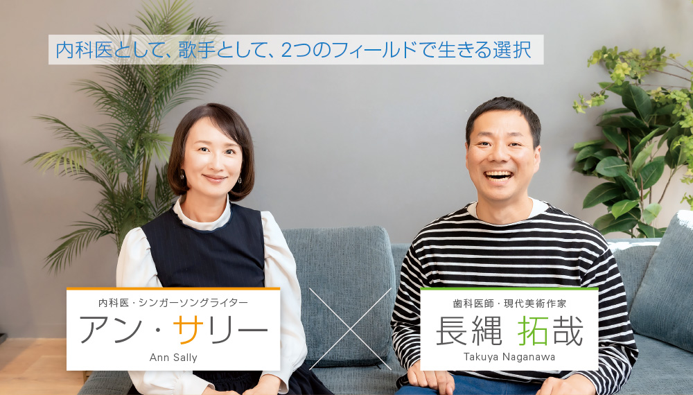 内科医として、歌手として、2つのフィールドで生きる選択 内科医・シンガーソングライター アン・サリー / 歯科医師・現代美術作家 長縄 拓哉