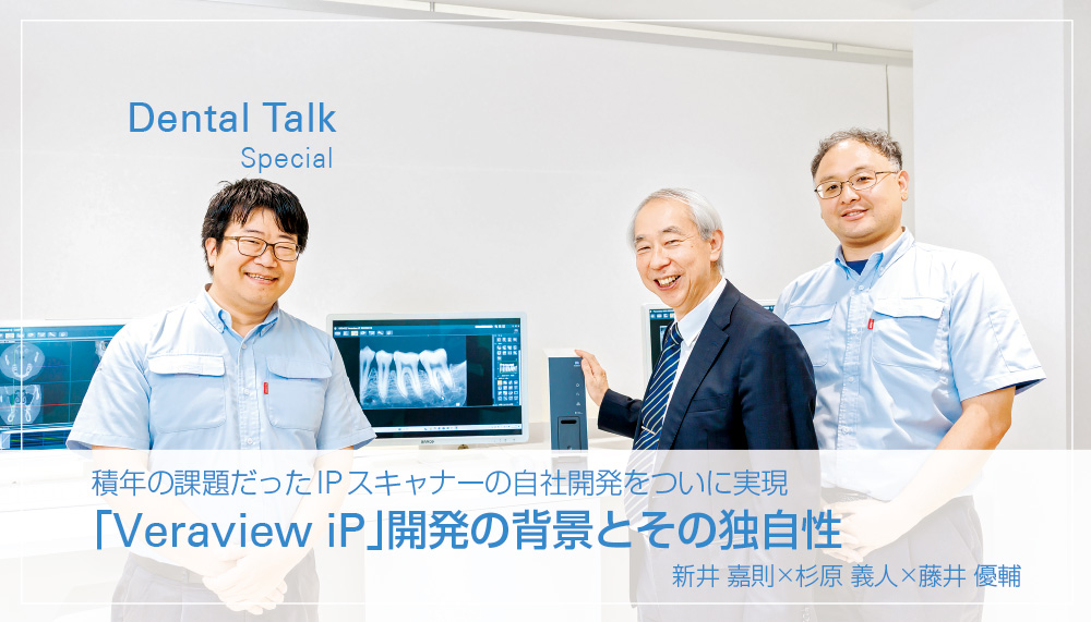 積年の課題だったIPスキャナーの自社開発をついに実現「Veraview iP」開発の背景とその独自性　新井 嘉則×杉原 義人×藤井 優輔
