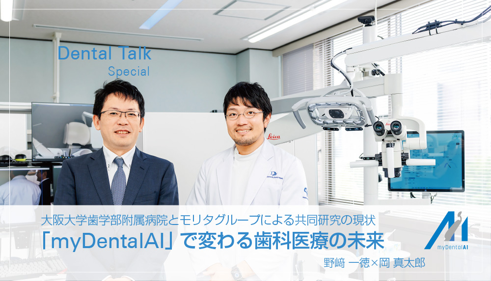 大阪大学歯学部附属病院とモリタグループによる共同研究の現状　「myDentalAI」 で変わる歯科医療の未来　野﨑 一徳 × 岡 真太郎