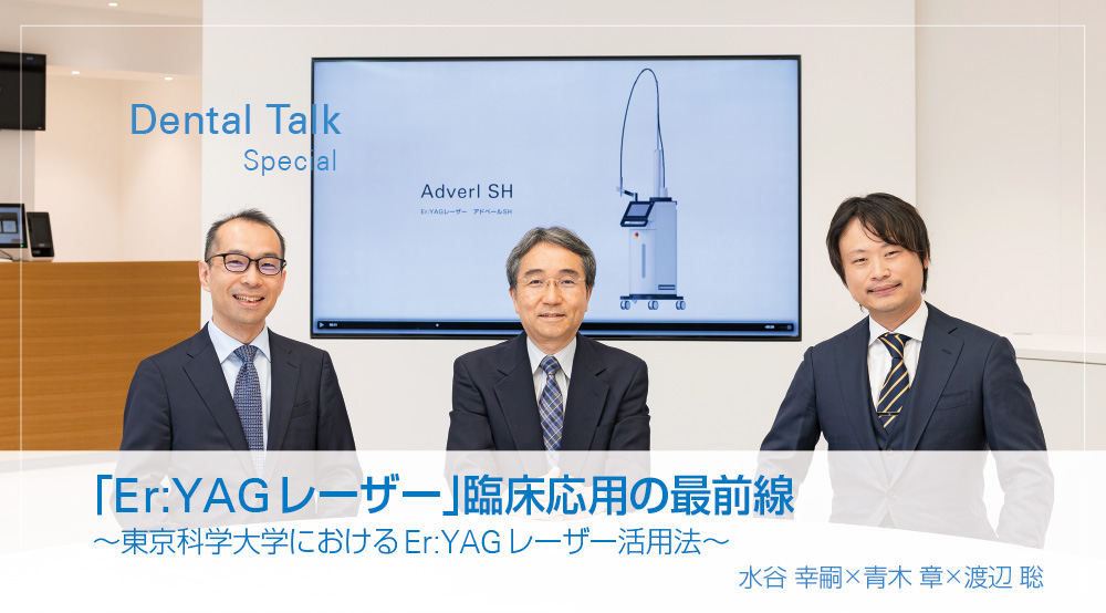 「Er:YAGレーザー」臨床応用の最前線 ～東京科学大学におけるEr:YAGレーザー活用法～ 水谷 幸嗣×青木 章×渡辺 聡