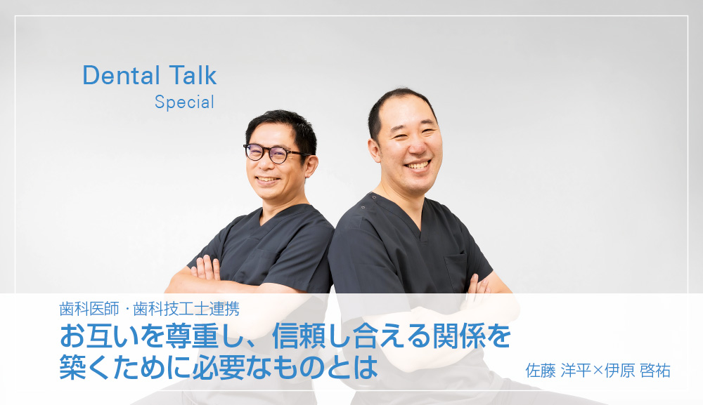 歯科医師・歯科技工士連携　お互いを尊重し、信頼し合える関係を築くために必要なものとは　佐藤 洋平×伊原 啓祐
