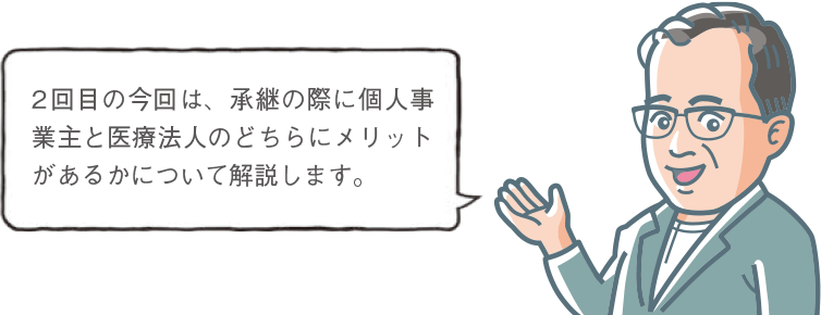 2回目の今回は、承継の際に個人事業主と医療法人のどちらにメリットがあるかについて解説します。
