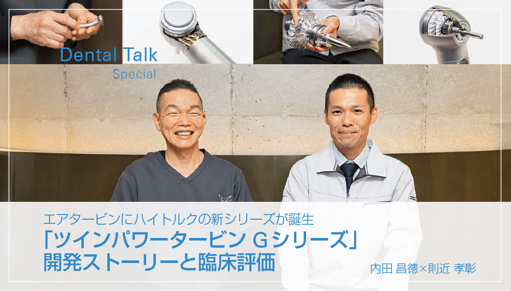 エアタービンにハイトルクの新シリーズが誕生「ツインパワータービン Gシリーズ」開発ストーリーと臨床評価 内田 昌德×則近 孝彰