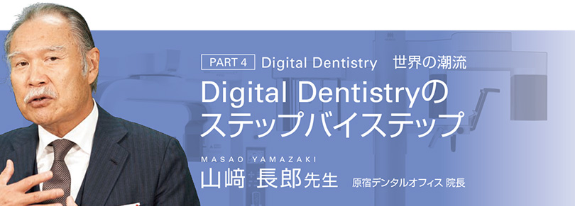 PART 4 Digital Dentistry　世界の潮流　Digital Dentistryのステップバイステップ　山﨑 長郎先生 原宿デンタルオフィス 院長
      