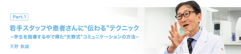 PART 1 若手スタッフや患者さんに“伝わる”テクニック  −学生を指導する中で得た“天野式”コミュニケーションの方法−