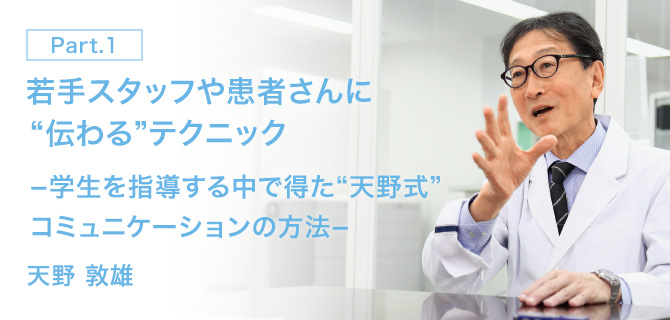 PART 1 若手スタッフや患者さんに“伝わる”テクニック  −学生を指導する中で得た“天野式”コミュニケーションの方法−