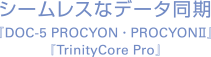 シームレスなデータ同期 『DOC-5 PROCYON・PROCYONII』『TrinityCore Pro』