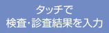 タッチで検査・診査結果を入力