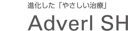 進化した「やさしい治療」 Adverl SH