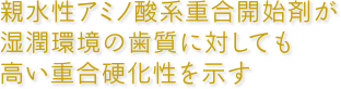 親水性アミノ酸系重合開始剤が湿潤環境の歯質に対しても高い重合硬化性を示す