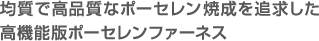 均質で高品質なポーセレン焼成を追求した高機能版ポーセレンファーネス