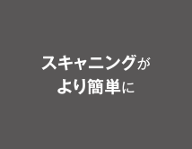 スキャニングがより簡単に