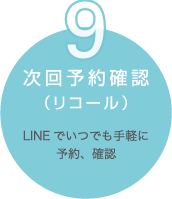 9. 次回予約確認（リコール）　LINEでいつでも手軽に予約、確認