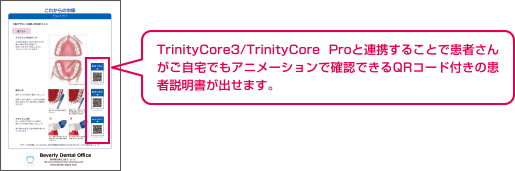 TrinityCore3/TrinityCore Proと連携することで患者さんがご自宅でもアニメーションで確認できるQRコード付きの患者説明書が出せます。