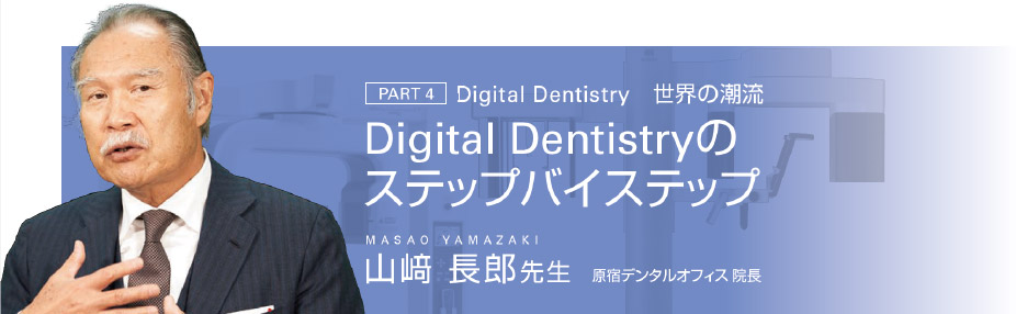 [PART 4]Digital Dentistry 世界の潮流　Digital Dentistryのステップバイステップ　山﨑 長郎先生 原宿デンタルオフィス 院長