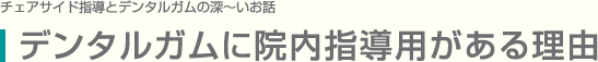 デンタルガムに院内指導用がある理由