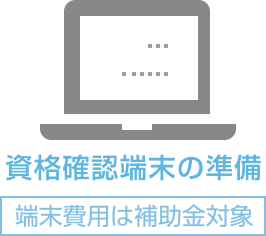 資格確認端末の準備 [端末費用は補助金対象]