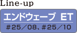 Lineup エンドウェーブ ET #25/08、#25/10