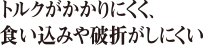 トルクがかかりにくく、食い込みや破折がしにくい