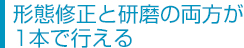 形態修正と研磨の両方が１本で行える