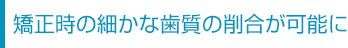 矯正時の細かな歯質の削合が可能に