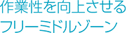 作業性を向上させるフリーミドルゾーン