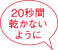 20秒間乾かないように