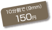 10分割で（9mm） 150円