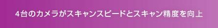4台のカメラがスキャンスピードとスキャン精度を向上
