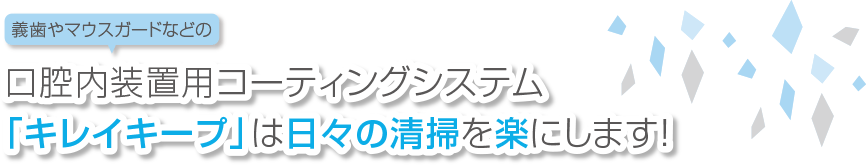 義歯やマウスガードなどの口腔内装置用コーティングシステム「キレイキープ」は日々の清掃を楽にします！