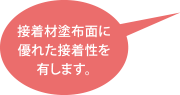 接着材塗装面に優れた接着性を有します。