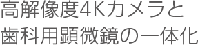 高解像度4Kカメラと歯科用顕微鏡の一体化