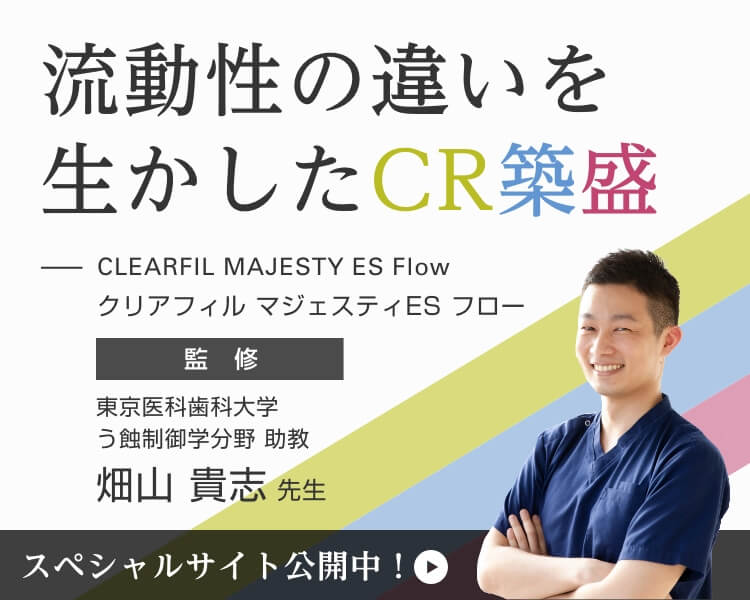 流動性の違いを生かしたCR築盛 東京医科歯科大学 う蝕制御学分野 助教 畑山貴志先生 監修　スペシャルサイト公開中！