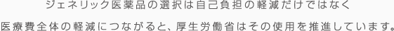 ジェネリック医薬品の選択は自己負担の軽減だけではなく医療費全体の軽減につながると、厚生労働省はその使用を推進しています。