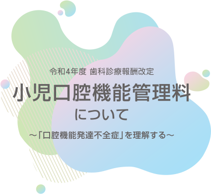 令和2年度 歯科診療報酬改定 小児口腔機能管理料について 〜「口腔機能発達不全症」を理解する〜