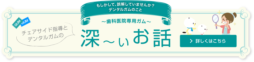 チェアサイド指導とデンタルガムの深い話 歯科医院専用ガム