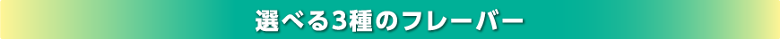 選べる３種のフレーバー