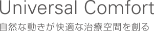 Universal Comfort / 自然な動きが快適な治療空間を創る