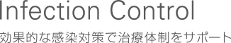 Infection Control / 効果的な感染対策で治療体制をサポート