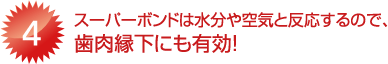 [4]スーパーボンドは水分や空気と反応するので、歯肉縁下にも有効！