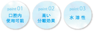 [point01]口腔内使用可能、[point02]高い分離効果、[point03]水溶性