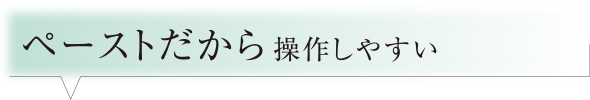 ペーストだから操作しやすい