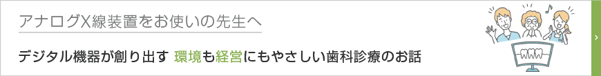 デジタル機器が創り出す 環境にも経営にもやさしい歯科診療のお話