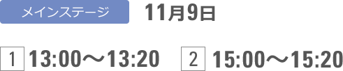 メインステージ 11月9日 [1]13:00〜13:20 [2]15:00〜15:20