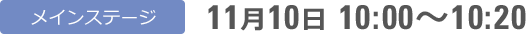 メインステージ 11月10日 10:00〜10:20