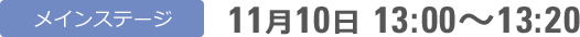 メインステージ 11月10日 13:00〜13:20