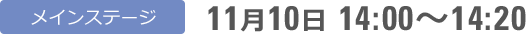 メインステージ 11月10日 14:00〜14:20